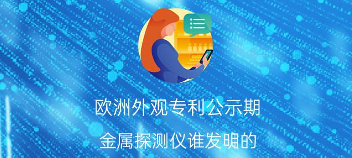 欧洲外观专利公示期 金属探测仪谁发明的？